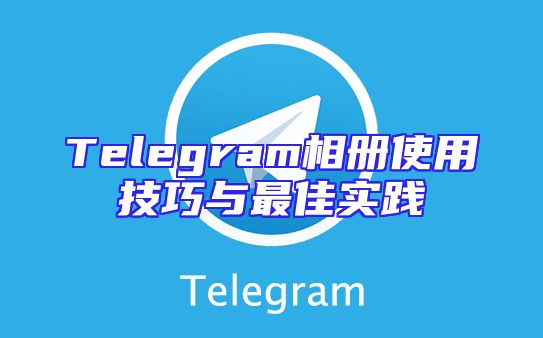 Telegram相册使用技巧与最佳实践