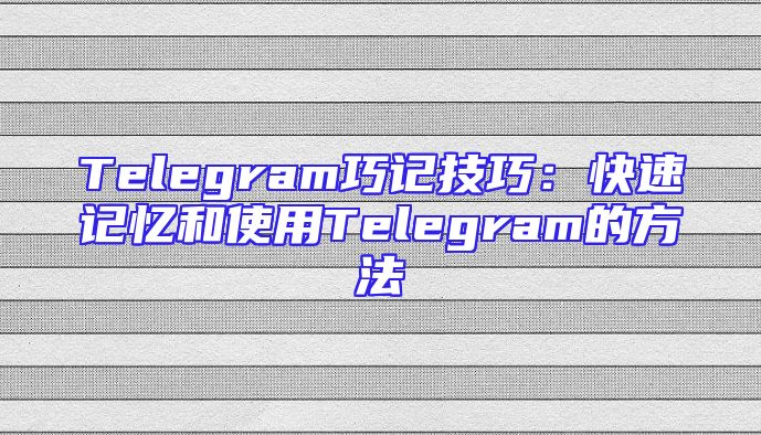 Telegram巧记技巧：快速记忆和使用Telegram的方法