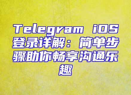 Telegram iOS登录详解：简单步骤助你畅享沟通乐趣