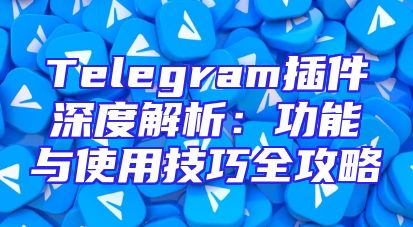 Telegram插件深度解析：功能与使用技巧全攻略