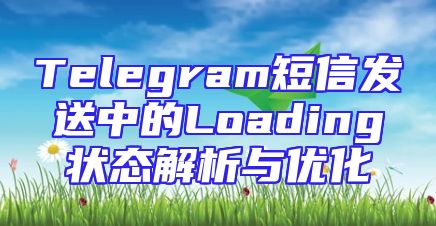 Telegram短信发送中的Loading状态解析与优化