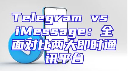 Telegram vs iMessage：全面对比两大即时通讯平台