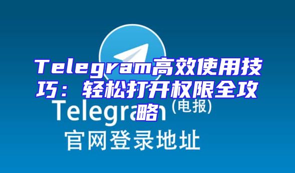 Telegram高效使用技巧：轻松打开权限全攻略
