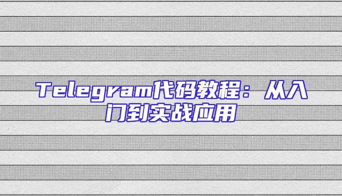Telegram代码教程：从入门到实战应用
