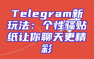 Telegram新玩法：个性骚贴纸让你聊天更精彩