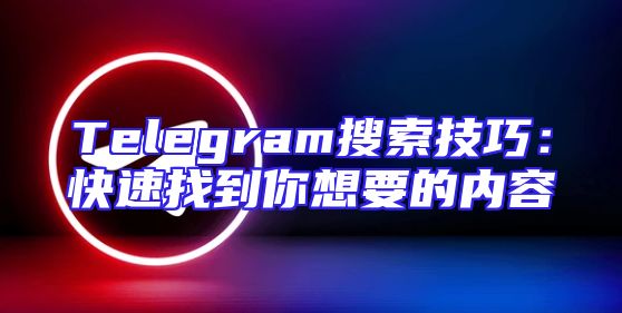Telegram搜索技巧：快速找到你想要的内容