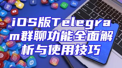 iOS版Telegram群聊功能全面解析与使用技巧