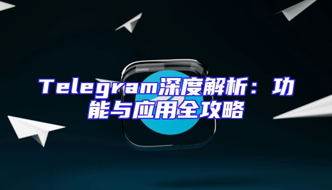Telegram深度解析：功能与应用全攻略