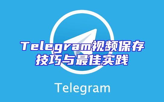 Telegram视频保存技巧与最佳实践
