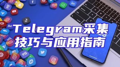 Telegram采集技巧与应用指南