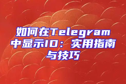 如何在Telegram中显示ID：实用指南与技巧