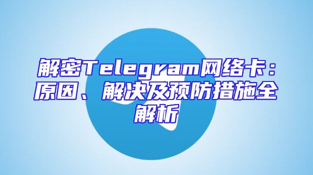 解密Telegram网络卡：原因、解决及预防措施全解析