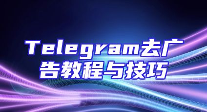 Telegram去广告教程与技巧
