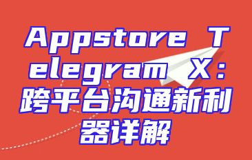 Appstore Telegram X：跨平台沟通新利器详解