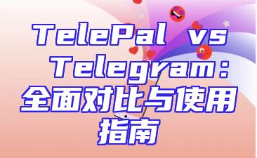 TelePal vs Telegram：全面对比与使用指南
