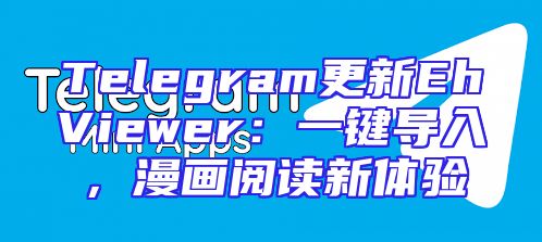 Telegram更新EhViewer：一键导入，漫画阅读新体验
