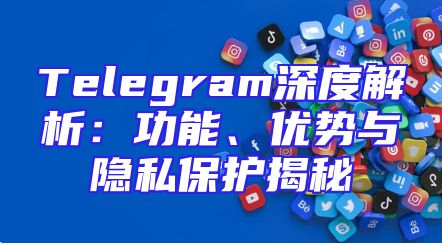 Telegram深度解析：功能、优势与隐私保护揭秘