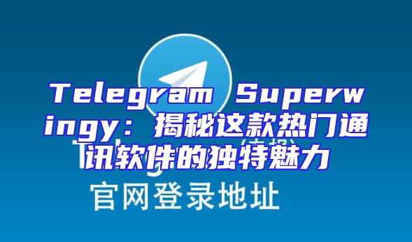 Telegram Superwingy：揭秘这款热门通讯软件的独特魅力