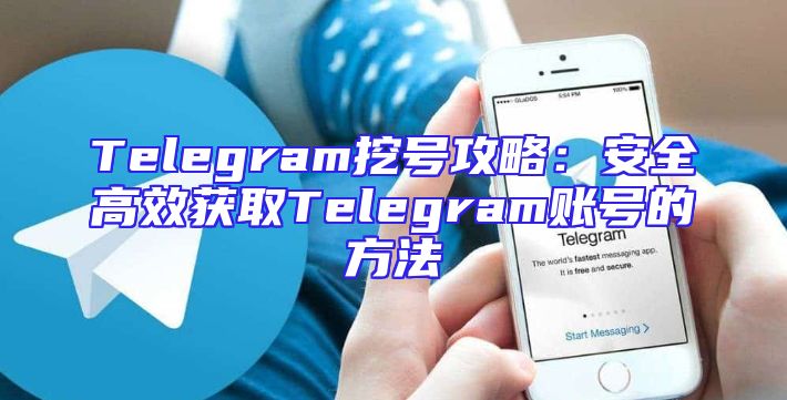 Telegram挖号攻略：安全高效获取Telegram账号的方法