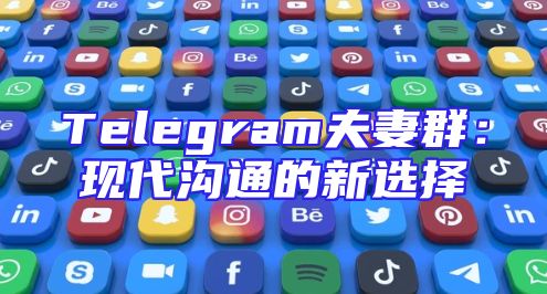Telegram夫妻群：现代沟通的新选择