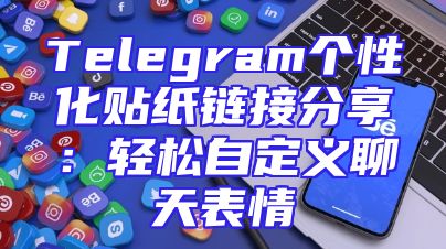Telegram个性化贴纸链接分享：轻松自定义聊天表情