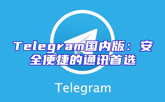Telegram国内版：安全便捷的通讯首选