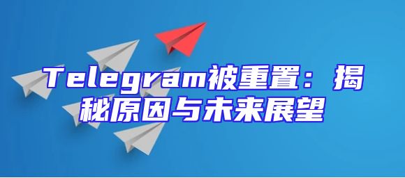 Telegram被重置：揭秘原因与未来展望