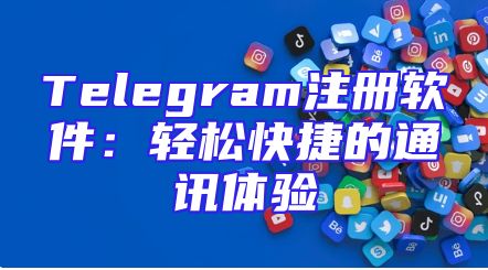Telegram注册软件：轻松快捷的通讯体验