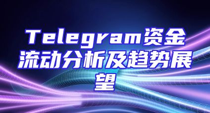Telegram资金流动分析及趋势展望