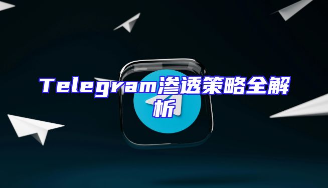 Telegram渗透策略全解析