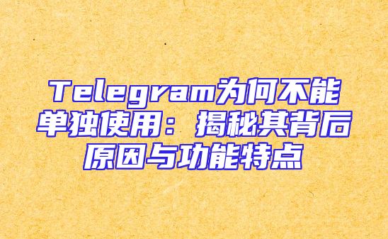 Telegram为何不能单独使用：揭秘其背后原因与功能特点