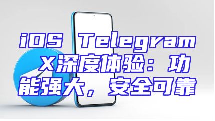 iOS Telegram X深度体验：功能强大，安全可靠