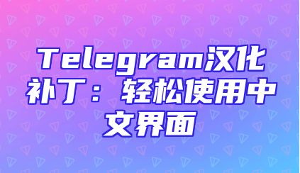 Telegram汉化补丁：轻松使用中文界面