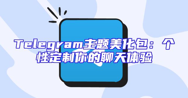 Telegram主题美化包：个性定制你的聊天体验