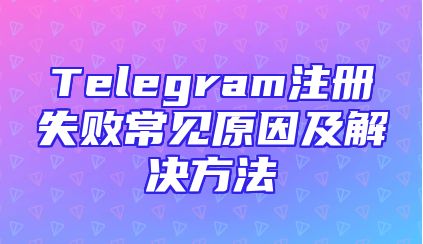 Telegram注册失败常见原因及解决方法