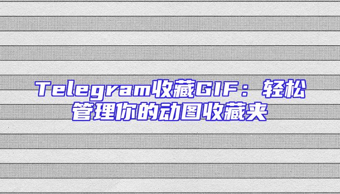 Telegram收藏GIF：轻松管理你的动图收藏夹