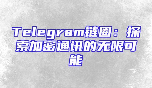 Telegram链圈：探索加密通讯的无限可能