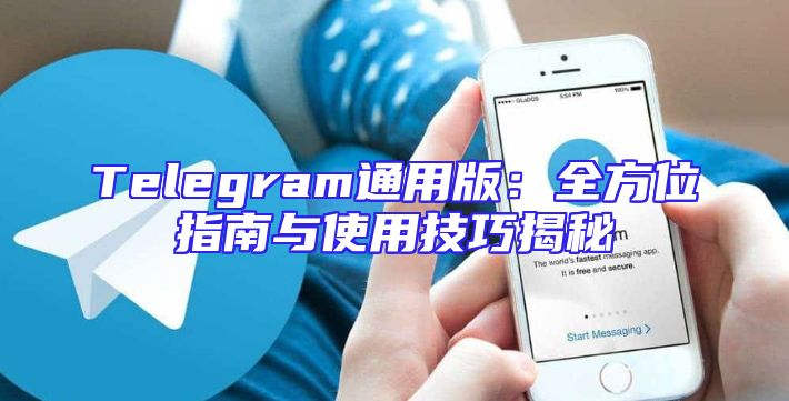 Telegram通用版：全方位指南与使用技巧揭秘