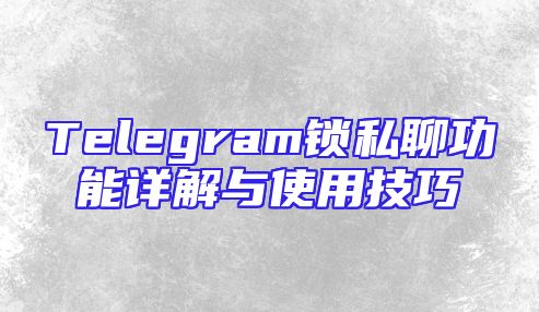 Telegram锁私聊功能详解与使用技巧
