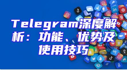 Telegram深度解析：功能、优势及使用技巧
