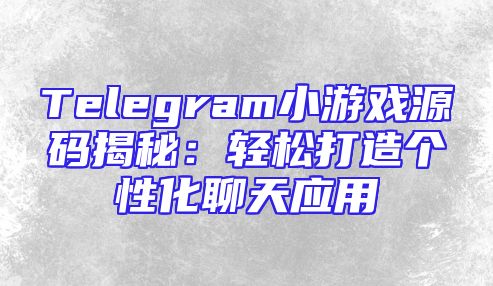 Telegram小游戏源码揭秘：轻松打造个性化聊天应用