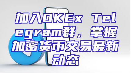 加入OKEx Telegram群，掌握加密货币交易最新动态