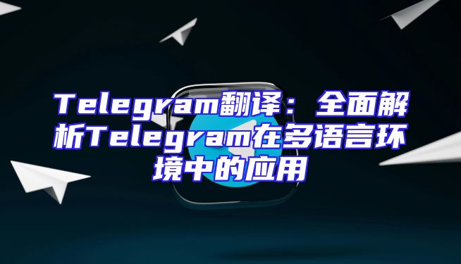 Telegram翻译：全面解析Telegram在多语言环境中的应用