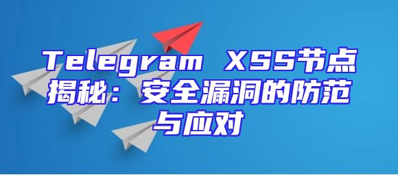 Telegram XSS节点揭秘：安全漏洞的防范与应对