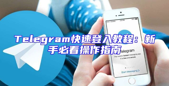 Telegram快速登入教程：新手必看操作指南