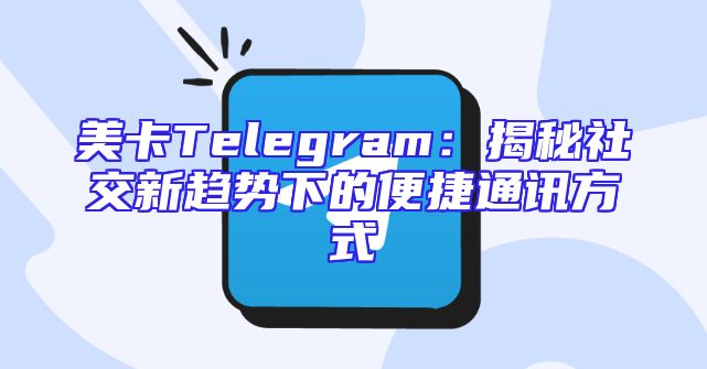 美卡Telegram：揭秘社交新趋势下的便捷通讯方式