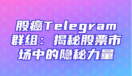 股癌Telegram群组：揭秘股票市场中的隐秘力量