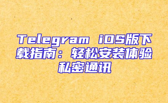 Telegram iOS版下载指南：轻松安装体验私密通讯
