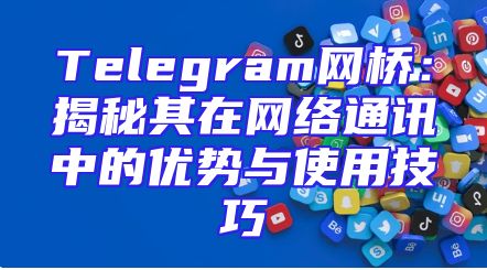 Telegram网桥：揭秘其在网络通讯中的优势与使用技巧