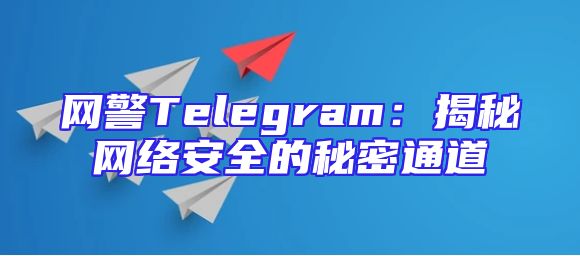 网警Telegram：揭秘网络安全的秘密通道